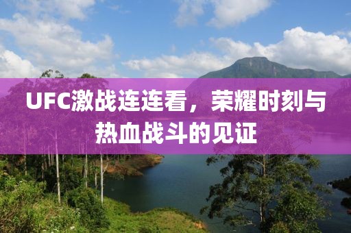UFC激戰連連看，榮耀時(shí)刻與熱血戰斗的見(jiàn)證