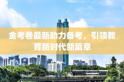 金考卷最新助力備考，引領(lǐng)教育新時(shí)代新篇章