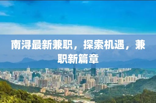 南潯最新兼職，探索機遇，兼職新篇章
