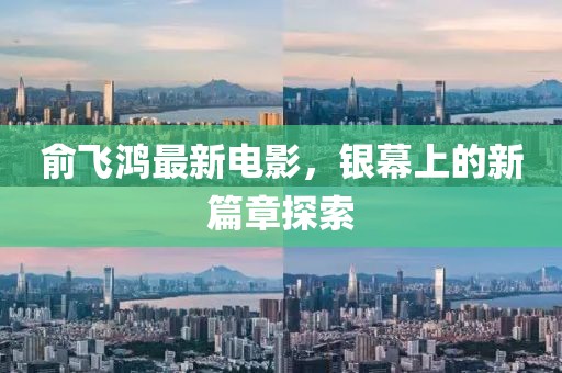俞飛鴻最新電影，銀幕上的新篇章探索