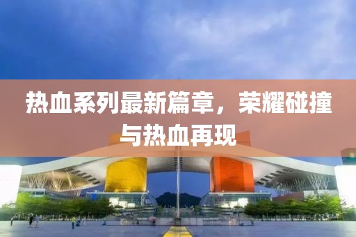 熱血系列最新篇章，榮耀碰撞與熱血再現