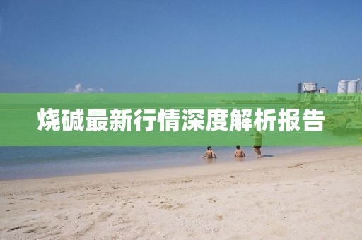 燒堿最新行情深度解析報告