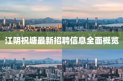 江陰祝塘最新招聘信息全面概覽