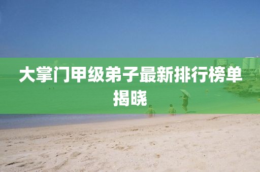 大掌門(mén)甲級弟子最新排行榜單揭曉