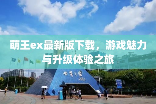 萌王ex最新版下載，游戲魅力與升級體驗之旅