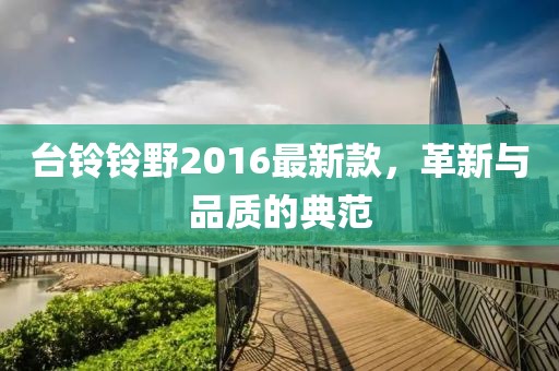 臺鈴鈴野2016最新款，革新與品質(zhì)的典范