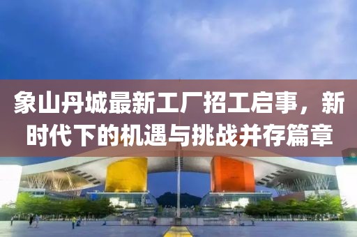 象山丹城最新工廠(chǎng)招工啟事，新時(shí)代下的機遇與挑戰并存篇章