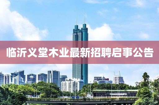 臨沂義堂木業(yè)最新招聘啟事公告