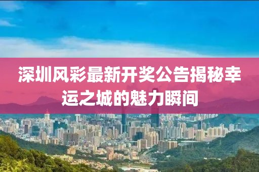 深圳風(fēng)彩最新開(kāi)獎公告揭秘幸運之城的魅力瞬間