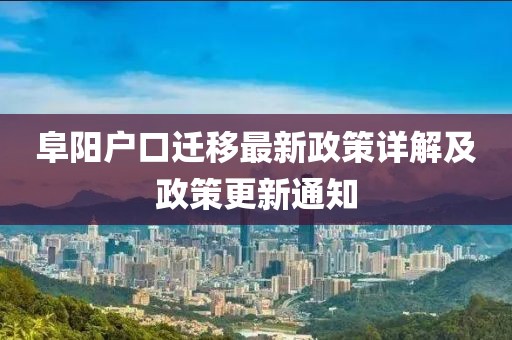 阜陽(yáng)戶(hù)口遷移最新政策詳解及政策更新通知