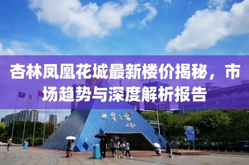杏林?zhù)P凰花城最新樓價(jià)揭秘，市場(chǎng)趨勢與深度解析報告