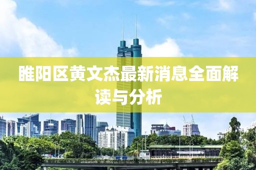 睢陽(yáng)區黃文杰最新消息全面解讀與分析