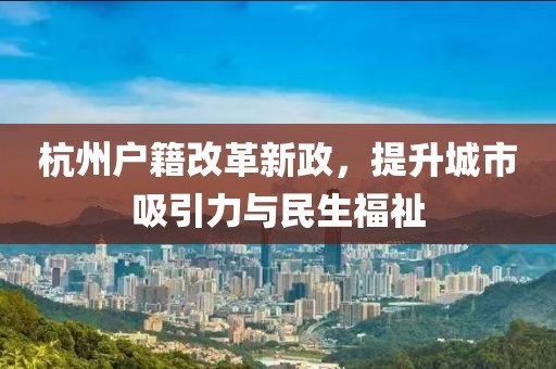 杭州戶(hù)籍改革新政，提升城市吸引力與民生福祉