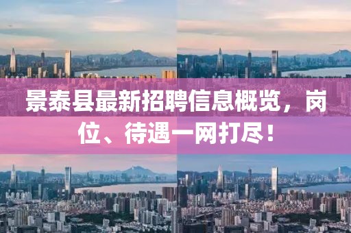 景泰縣最新招聘信息概覽，崗位、待遇一網(wǎng)打盡！