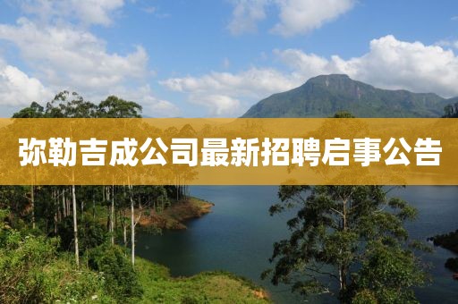 彌勒吉成公司最新招聘啟事公告