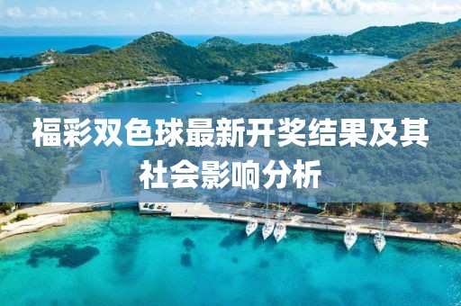 福彩雙色球最新開(kāi)獎結果及其社會(huì )影響分析