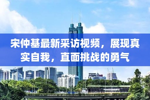 宋仲基最新采訪(fǎng)視頻，展現真實(shí)自我，直面挑戰的勇氣