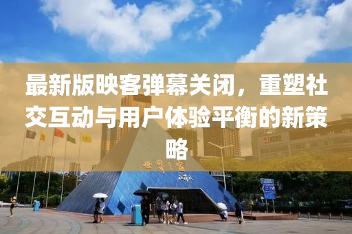 最新版映客彈幕關(guān)閉，重塑社交互動(dòng)與用戶(hù)體驗平衡的新策略