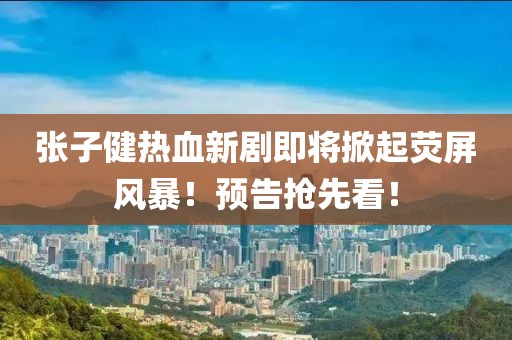 張子健熱血新劇即將掀起熒屏風(fēng)暴！預告搶先看！