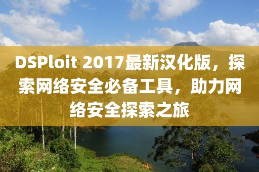 DSPloit 2017最新漢化版，探索網(wǎng)絡(luò )安全必備工具，助力網(wǎng)絡(luò )安全探索之旅