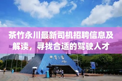 茶竹永川最新司機招聘信息及解讀，尋找合適的駕駛人才