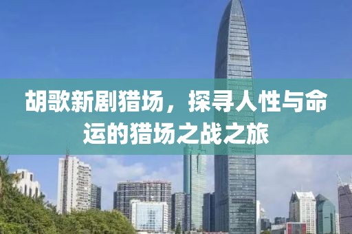 胡歌新劇獵場(chǎng)，探尋人性與命運的獵場(chǎng)之戰之旅