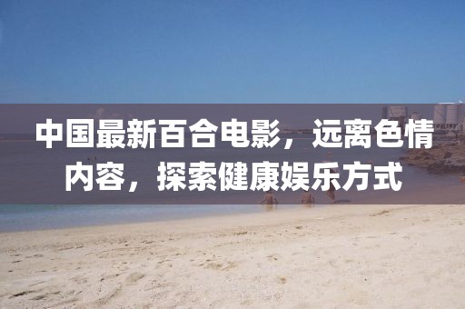 中國最新百合電影，遠離色情內容，探索健康娛樂(lè )方式