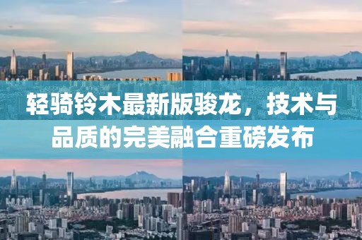 輕騎鈴木最新版駿龍，技術(shù)與品質(zhì)的完美融合重磅發(fā)布