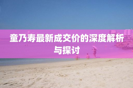 童乃壽最新成交價(jià)的深度解析與探討
