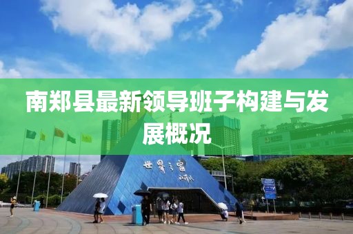 南鄭縣最新領(lǐng)導班子構建與發(fā)展概況