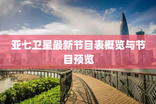 亞七衛星最新節目表概覽與節目預覽