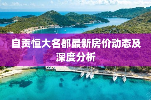 自貢恒大名都最新房?jì)r(jià)動(dòng)態(tài)及深度分析