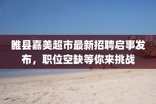 睢縣嘉美超市最新招聘啟事發(fā)布，職位空缺等你來(lái)挑戰