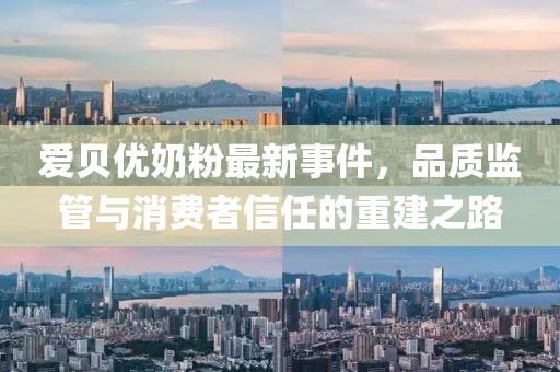 愛(ài)貝優(yōu)奶粉最新事件，品質(zhì)監管與消費者信任的重建之路