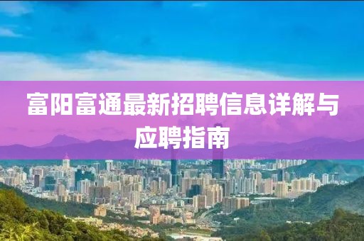 富陽(yáng)富通最新招聘信息詳解與應聘指南