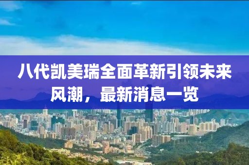 八代凱美瑞全面革新引領(lǐng)未來(lái)風(fēng)潮，最新消息一覽