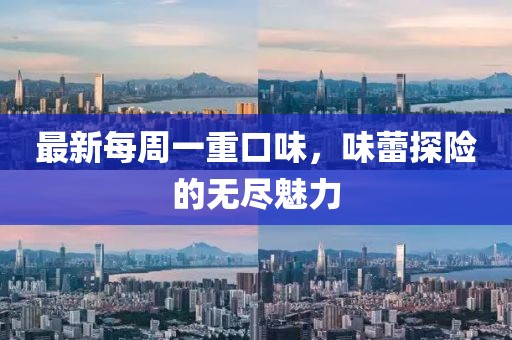 最新每周一重口味，味蕾探險的無(wú)盡魅力