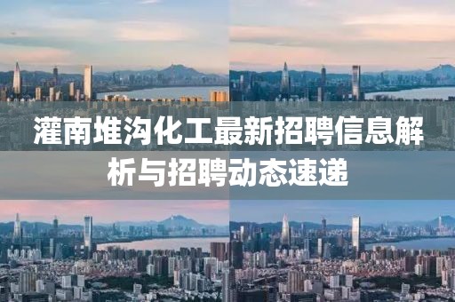灌南堆溝化工最新招聘信息解析與招聘動(dòng)態(tài)速遞