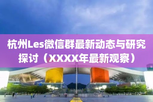 杭州Les微信群最新動(dòng)態(tài)與研究探討（XXXX年最新觀(guān)察）