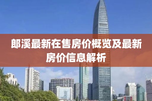 郎溪最新在售房?jì)r(jià)概覽及最新房?jì)r(jià)信息解析