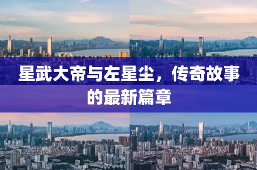 星武大帝與左星塵，傳奇故事的最新篇章