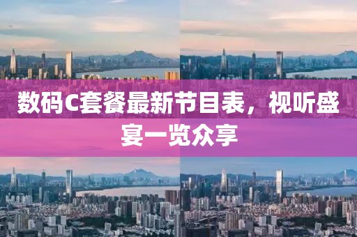 數碼C套餐最新節目表，視聽(tīng)盛宴一覽眾享