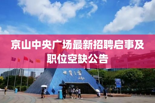 京山中央廣場(chǎng)最新招聘啟事及職位空缺公告