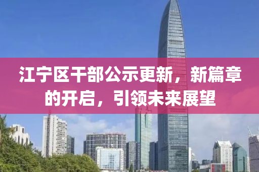 江寧區干部公示更新，新篇章的開(kāi)啟，引領(lǐng)未來(lái)展望