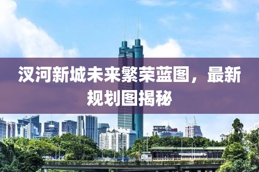 汊河新城未來(lái)繁榮藍圖，最新規劃圖揭秘