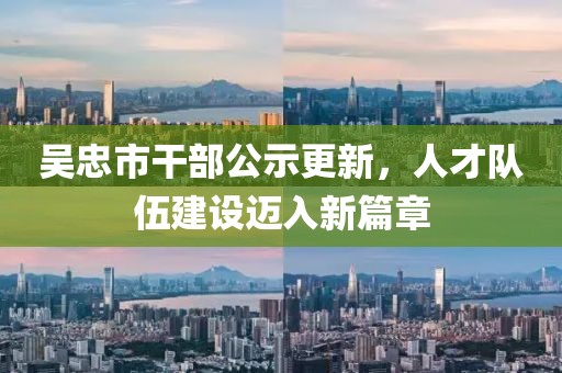 吳忠市干部公示更新，人才隊伍建設邁入新篇章