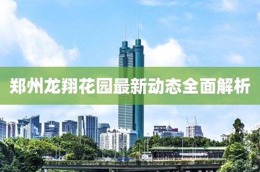 鄭州龍翔花園最新動(dòng)態(tài)全面解析
