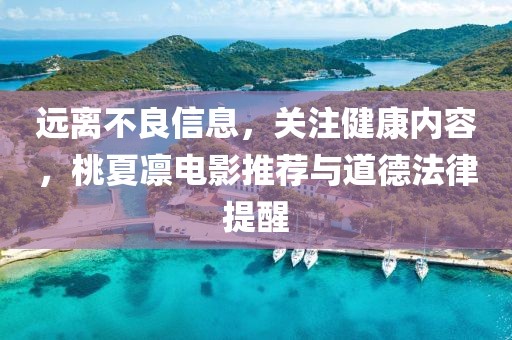 遠離不良信息，關(guān)注健康內容，桃夏凜電影推薦與道德法律提醒