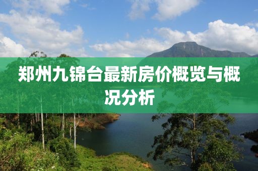 鄭州九錦臺最新房?jì)r(jià)概覽與概況分析