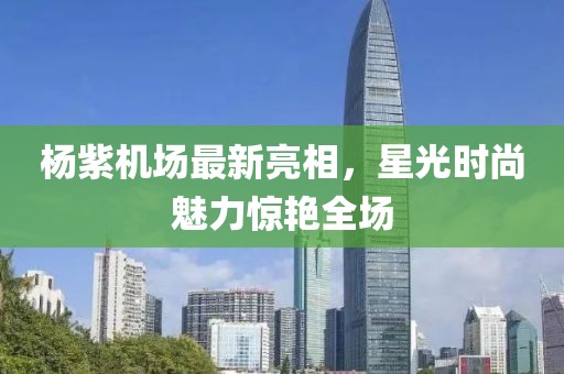 楊紫機場(chǎng)最新亮相，星光時(shí)尚魅力驚艷全場(chǎng)
